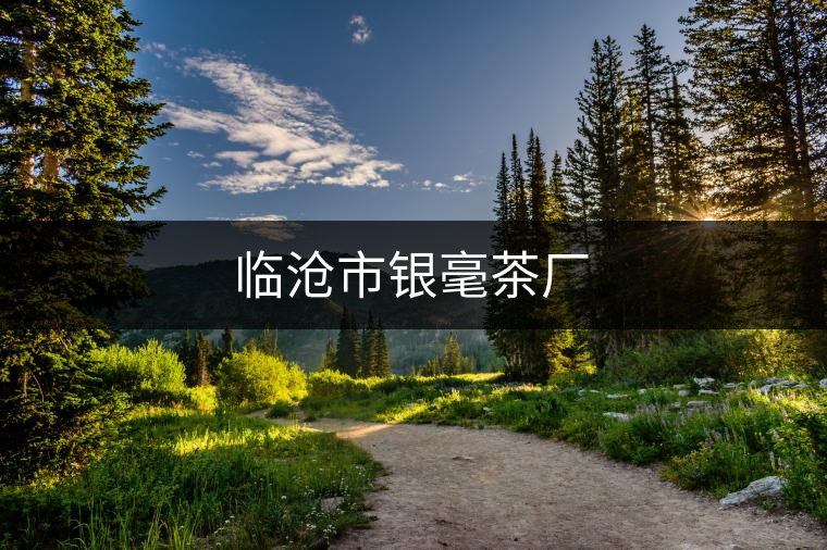 臨滄市銀毫茶廠(chǎng)