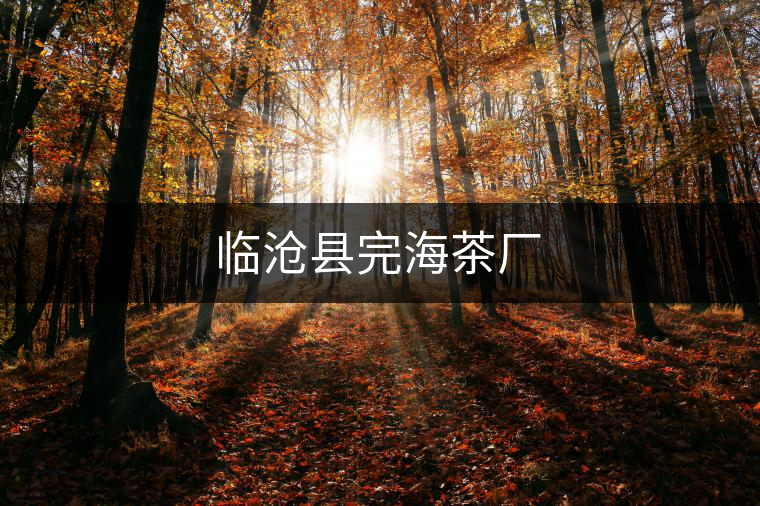 臨滄縣完海茶廠 臨滄縣完海茶廠