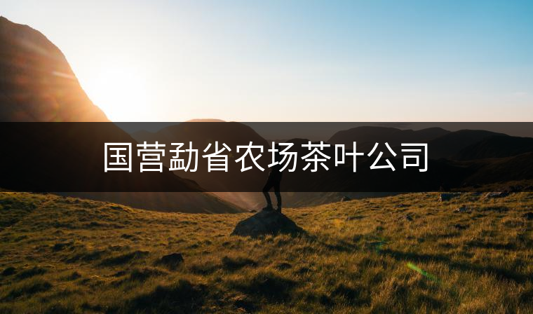 國營勐省農(nóng)場(chǎng)茶葉公司