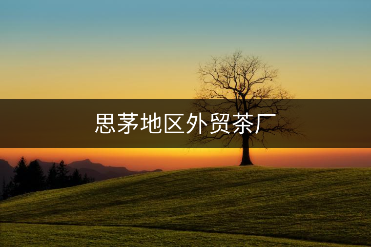 思茅地區(qū)外貿(mào)茶廠 思茅地區(qū)外貿(mào)茶廠