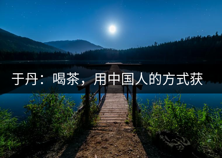 于丹：喝茶，用中國人的方式獲得一種寧靜和清雅