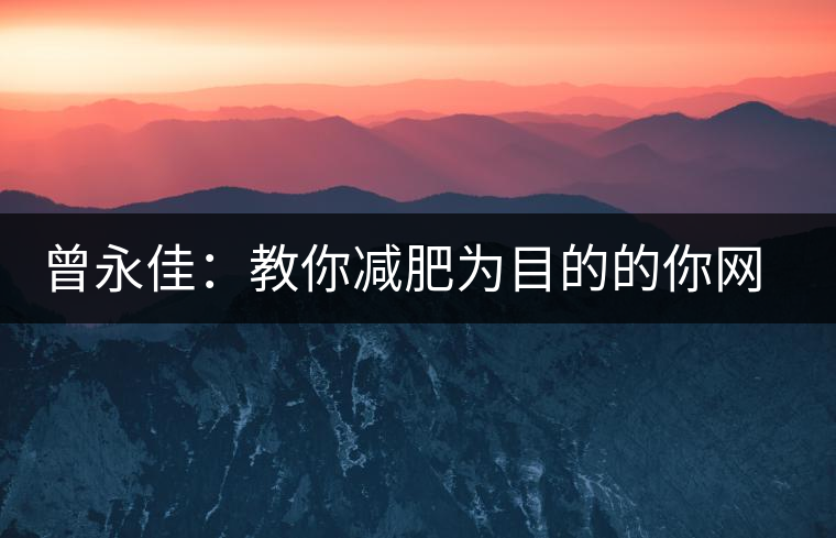 曾永佳:教你減肥為目的的你網(wǎng)購(gòu)普洱熟茶 曾永佳:教你減肥為目的的你網(wǎng)購(gòu)普洱熟茶