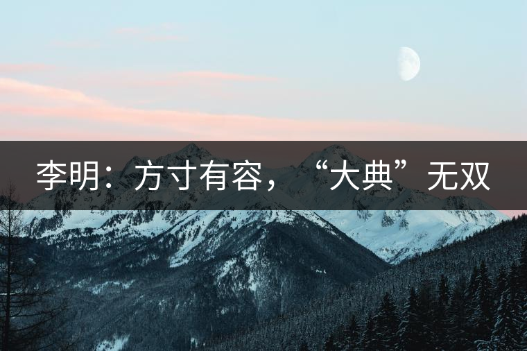 李明：方寸有容，“大典”無(wú)雙
