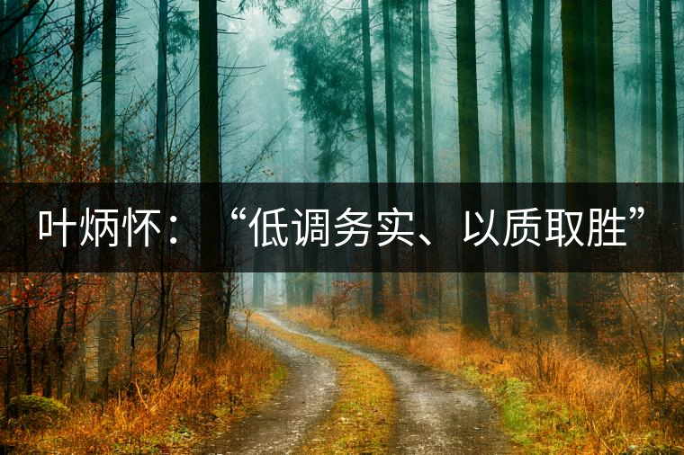 葉炳懷：“低調(diào)務(wù)實(shí)、以質(zhì)取勝”