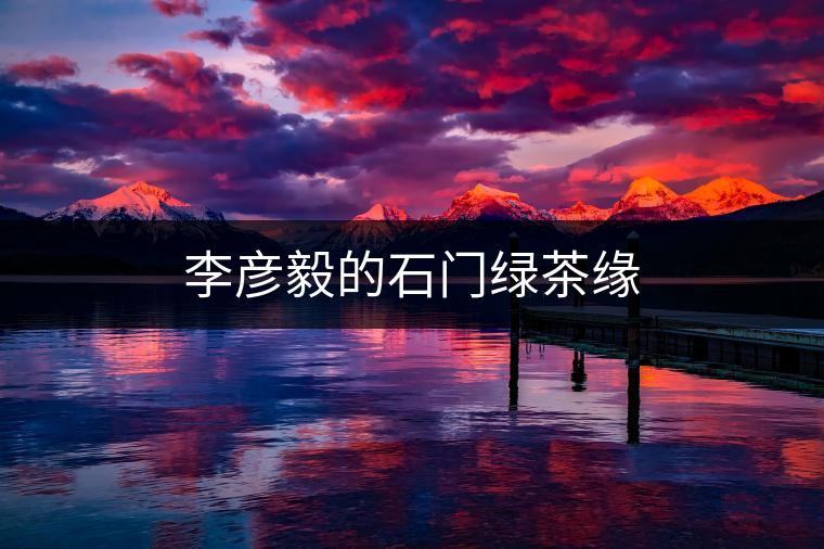 李彥毅的石門綠茶緣