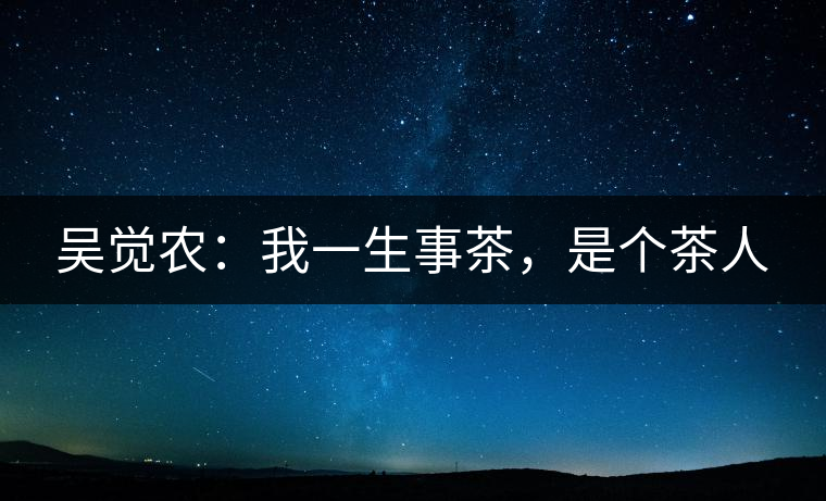 吳覺農：我一生事茶，是個茶人