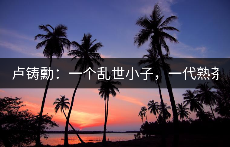 盧鑄勳：一個(gè)亂世小子，一代熟茶教父！