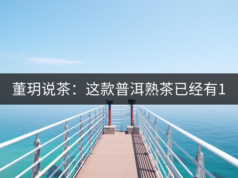 董玥說(shuō)茶：這款普洱熟茶已經(jīng)有17年