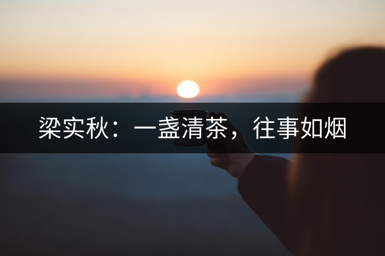 梁實(shí)秋：一盞清茶，往事如煙