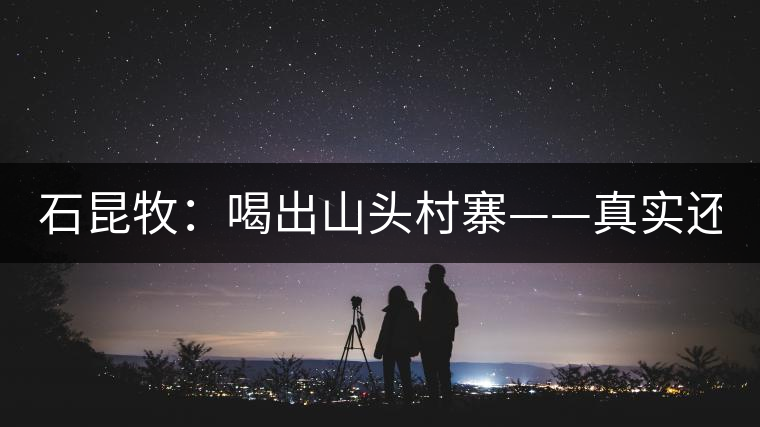 石昆牧：喝出山頭村寨——真實(shí)還是虛妄？