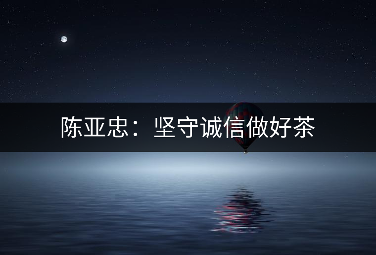 陳亞忠：堅守誠信做好茶