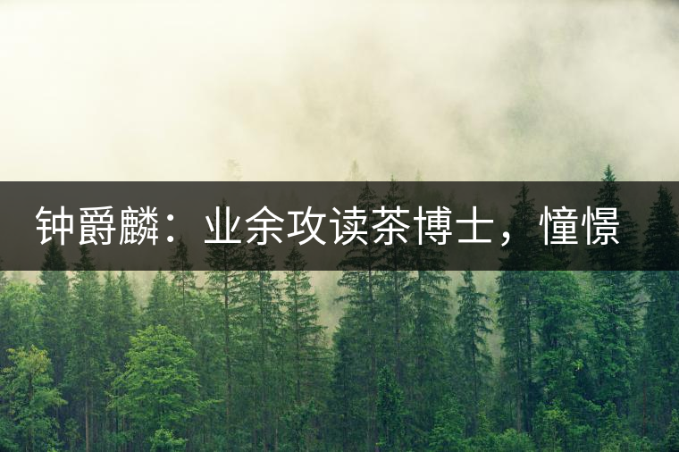 鐘爵麟：業(yè)余攻讀茶博士，憧憬全球開(kāi)茶室