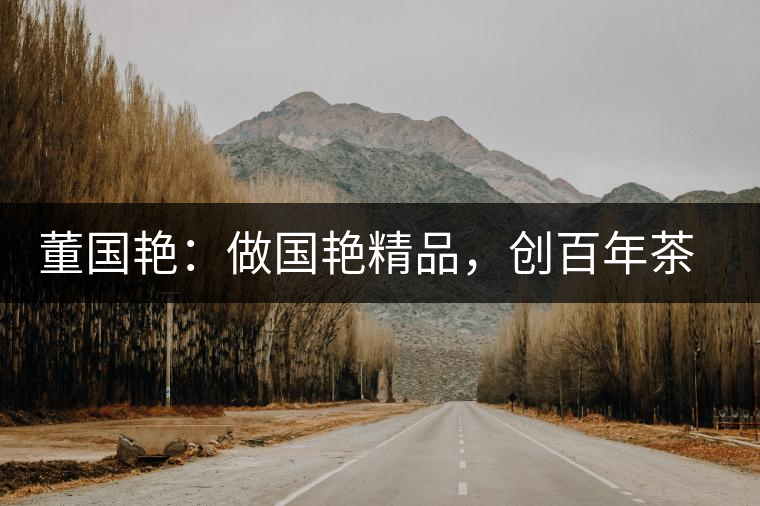 董國艷：做國艷精品，創(chuàng)百年茶企