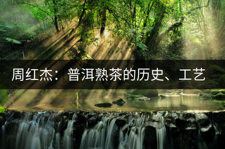 周紅杰：普洱熟茶的歷史、工藝特點、鑒別方法！