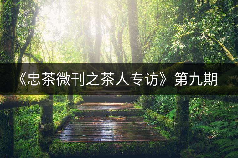 《忠茶微刊之茶人專(zhuān)訪》第九期——王樹(shù)文(下) 《忠茶微刊之茶人專(zhuān)訪》第九期——王樹(shù)文(下)