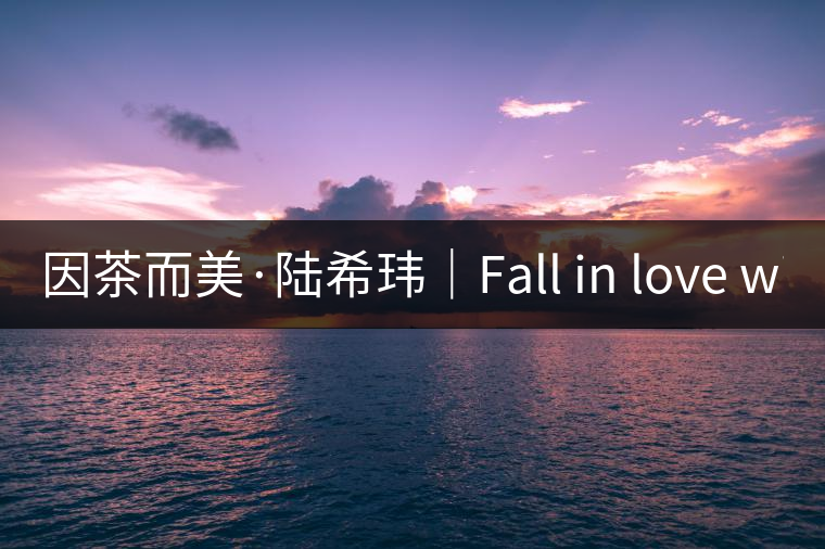 因茶而美·陸?，|｜Fall in love with Puer