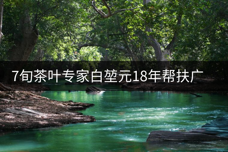 7旬茶葉專家白堃元18年幫扶廣元發(fā)展茶產業(yè)