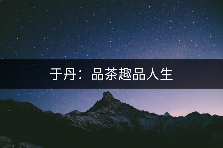 于丹:品茶趣品人生 于丹:品茶趣品人生