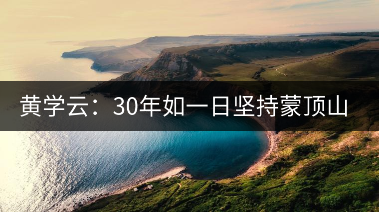 黃學(xué)云：30年如一日堅(jiān)持蒙頂山茶手工制茶的古老技藝