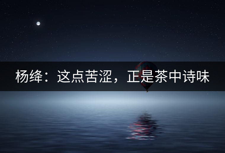 楊絳：這點(diǎn)苦澀，正是茶中詩味