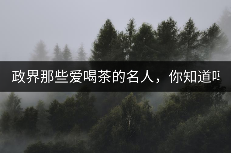 政界那些愛喝茶的名人，你知道嗎？