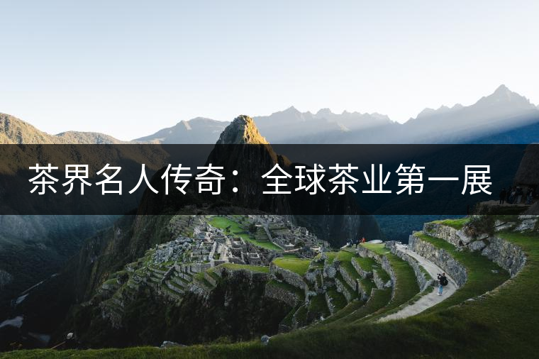 茶界名人傳奇:全球茶業(yè)第一展掌舵人胡衛(wèi)紅 茶界名人傳奇:全球茶業(yè)第一展掌舵人胡衛(wèi)紅