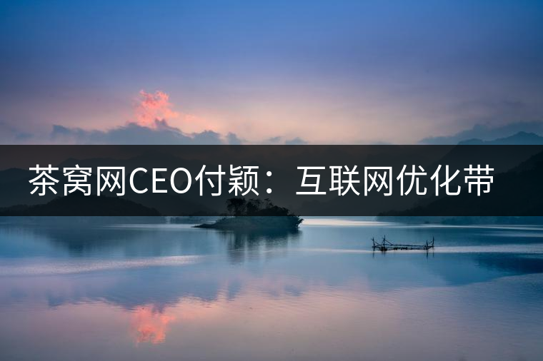 茶窩網CEO付穎:互聯網優(yōu)化帶來普洱茶行業(yè)“進化” 茶窩網CEO付穎:互聯網優(yōu)化帶來普洱茶行業(yè)“進化”