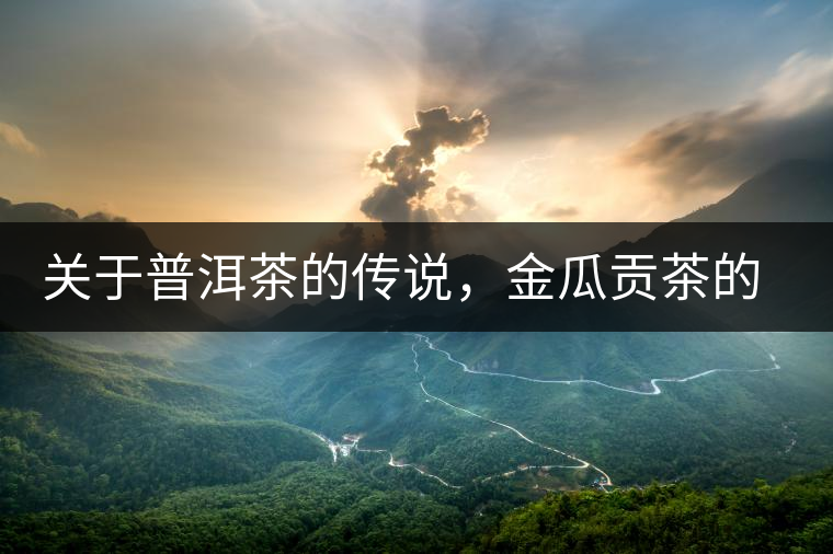 關(guān)于普洱茶的傳說(shuō)，金瓜貢茶的來(lái)由