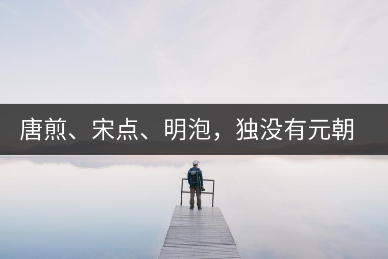 唐煎、宋點(diǎn)、明泡，獨(dú)沒有元朝的，難道元朝人不喝茶？