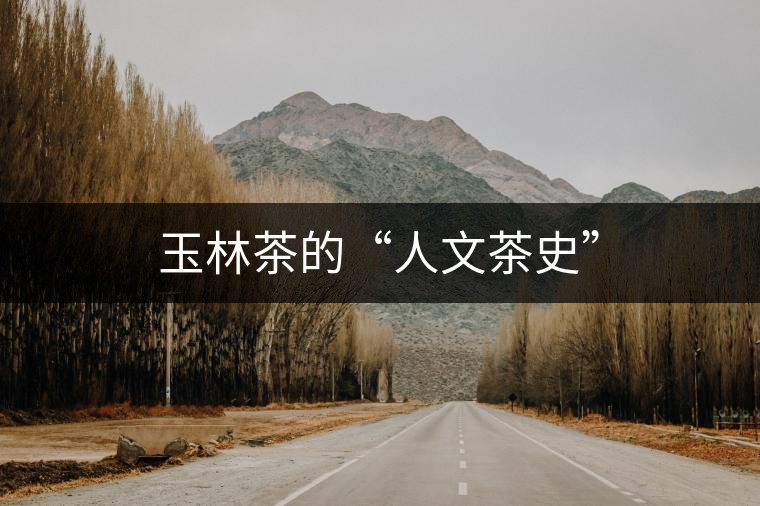 玉林茶的“人文茶史” 玉林茶的“人文茶史”