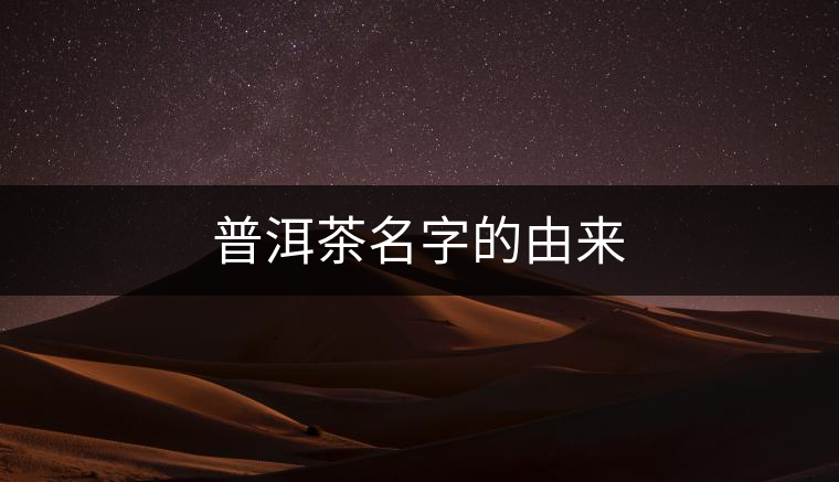 普洱茶名字的由來(lái)