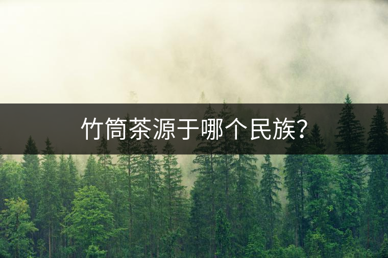 竹筒茶源于哪個民族？