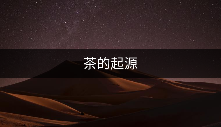 茶的起源 茶的起源