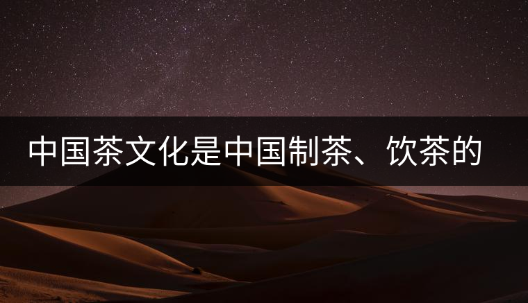 中國茶文化是中國制茶、飲茶的文化