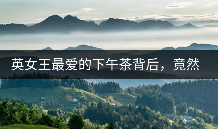 英女王最愛(ài)的下午茶背后，竟然隱藏著這些秘事？