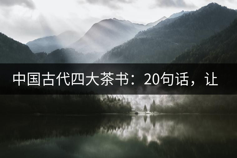 中國古代四大茶書：20句話，讓你更懂茶