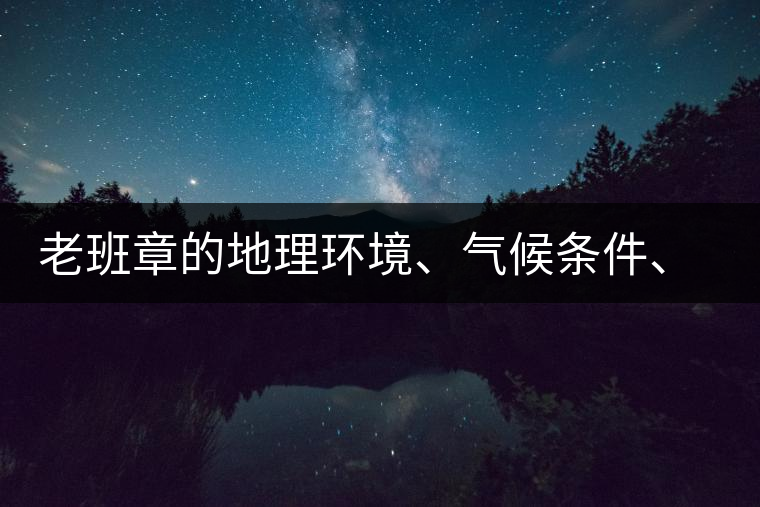 老班章的地理環(huán)境、氣候條件、土壤有什么特點(diǎn)？