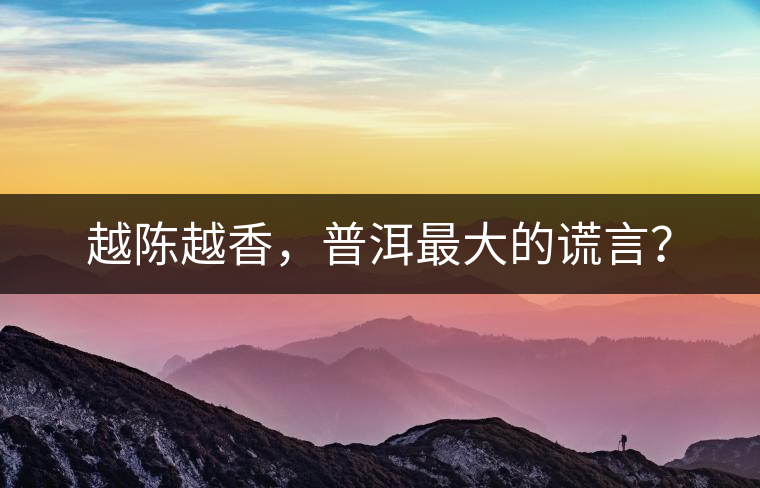 越陳越香，普洱最大的謊言？