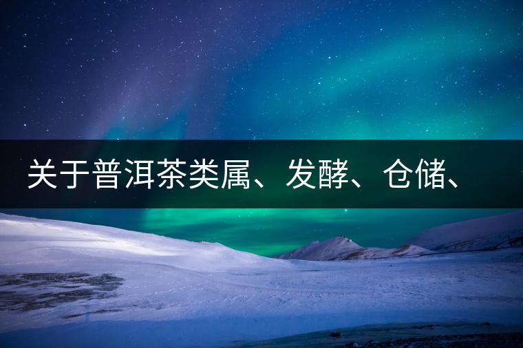 關(guān)于普洱茶類屬、發(fā)酵、倉儲、假茶和奸商的那點(diǎn)事兒