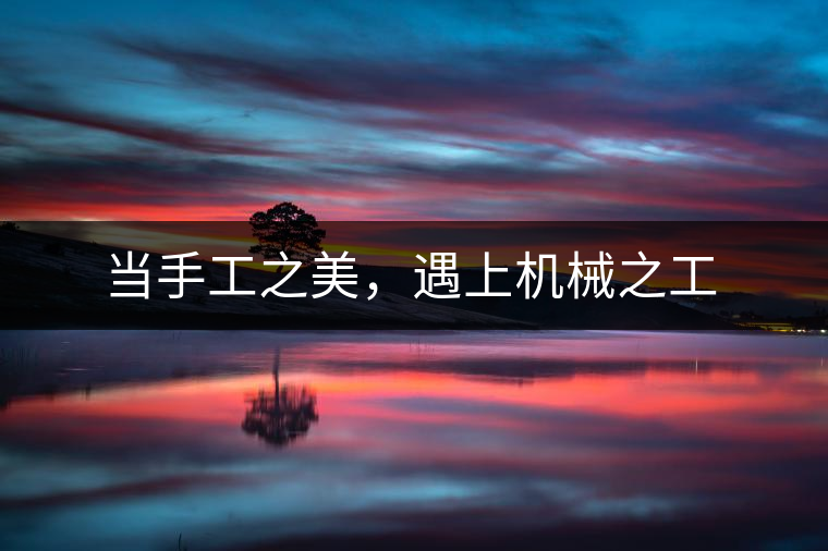 當手工之美，遇上機械之工