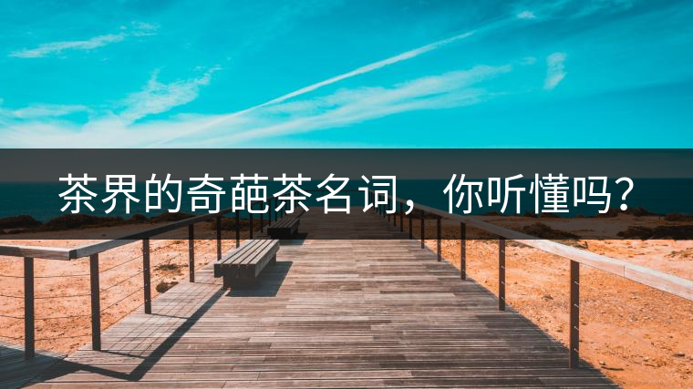 茶界的奇葩茶名詞，你聽懂嗎？