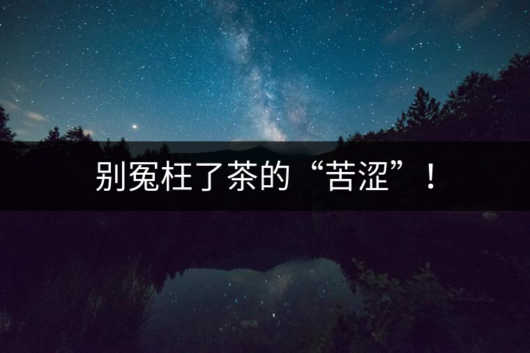 別冤枉了茶的“苦澀”！
