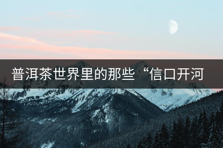 普洱茶世界里的那些“信口開河”，你躺槍了嗎？