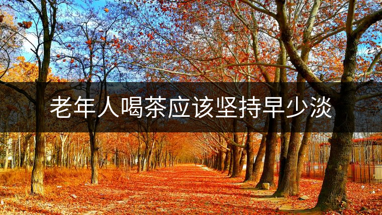 老年人喝茶應(yīng)該堅(jiān)持早少淡