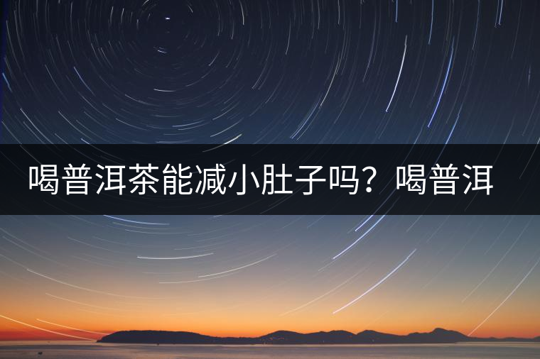 喝普洱茶能減小肚子嗎？喝普洱茶能減肥嗎？