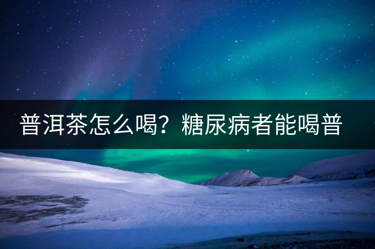 普洱茶怎么喝？糖尿病者能喝普洱茶嗎？