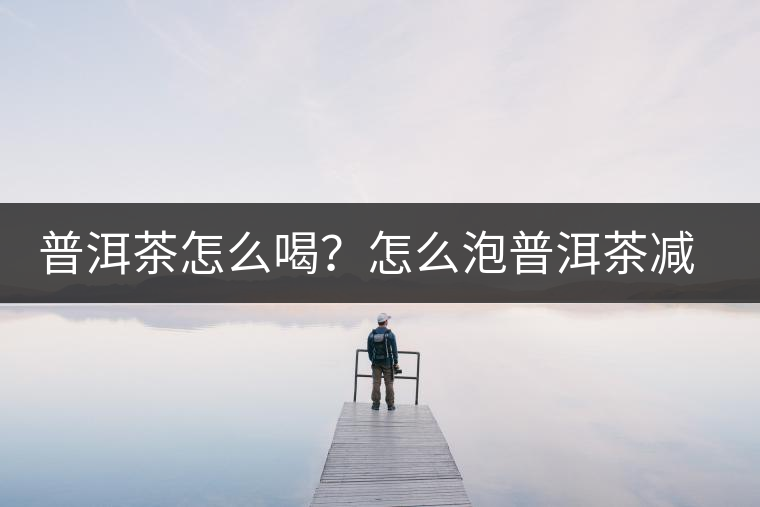 普洱茶怎么喝？怎么泡普洱茶減肥效果佳？