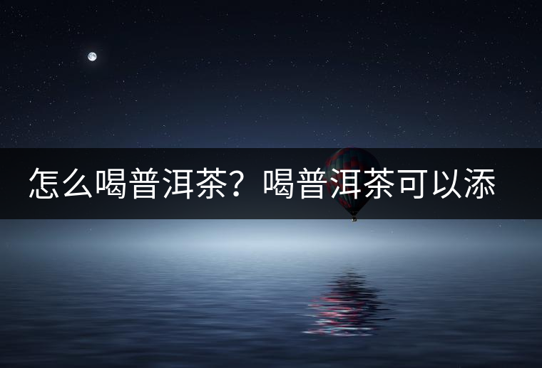 怎么喝普洱茶？喝普洱茶可以添加那些調(diào)料呢？