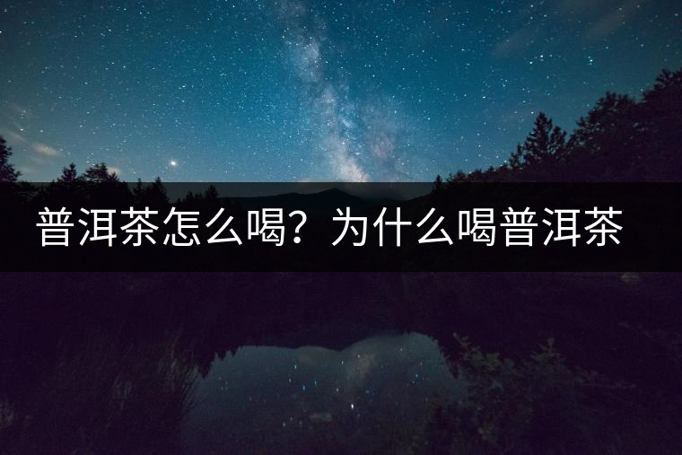 普洱茶怎么喝？為什么喝普洱茶后身體會發(fā)熱甚至出汗？