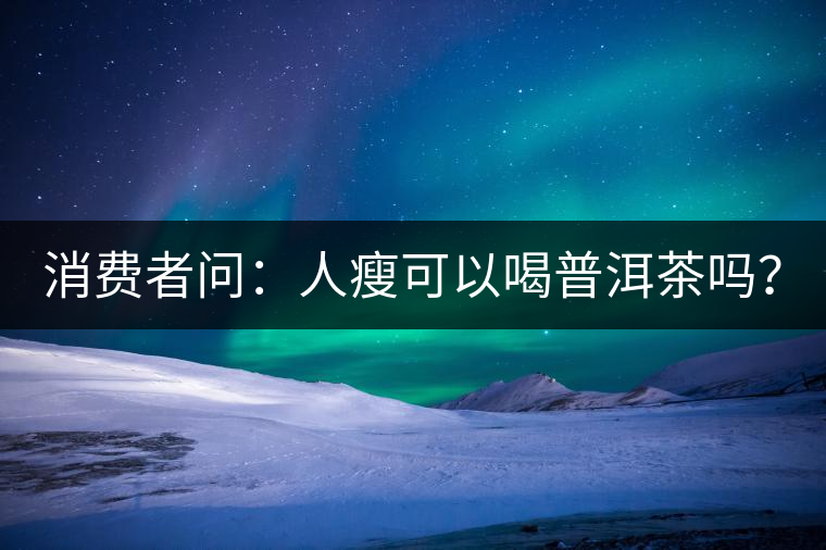 消費者問：人瘦可以喝普洱茶嗎？